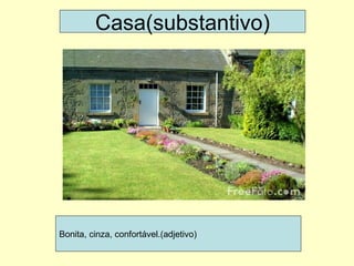 Casa(substantivo) Bonita, cinza, confortável.(adjetivo) 