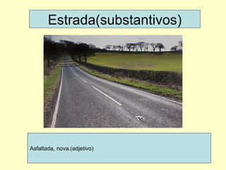 Estrada(substantivos) Asfaltada, nova.(adjetivo) 