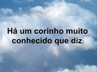 Há um corinho muito
 conhecido que diz:
 