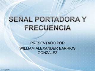 PRESENTADO POR
WILLIAM ALEXANDER BARRIOS
         GONZALEZ
 