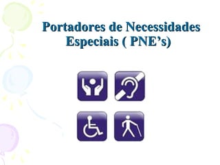 Portadores de NecessidadesPortadores de Necessidades
Especiais ( PNE’s)Especiais ( PNE’s)
 