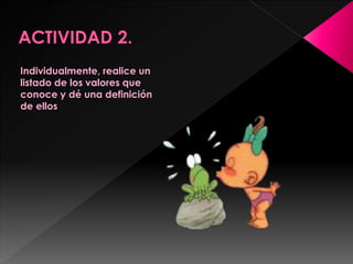 Individualmente, realice un
listado de los valores que
conoce y dé una definición
de ellos
 