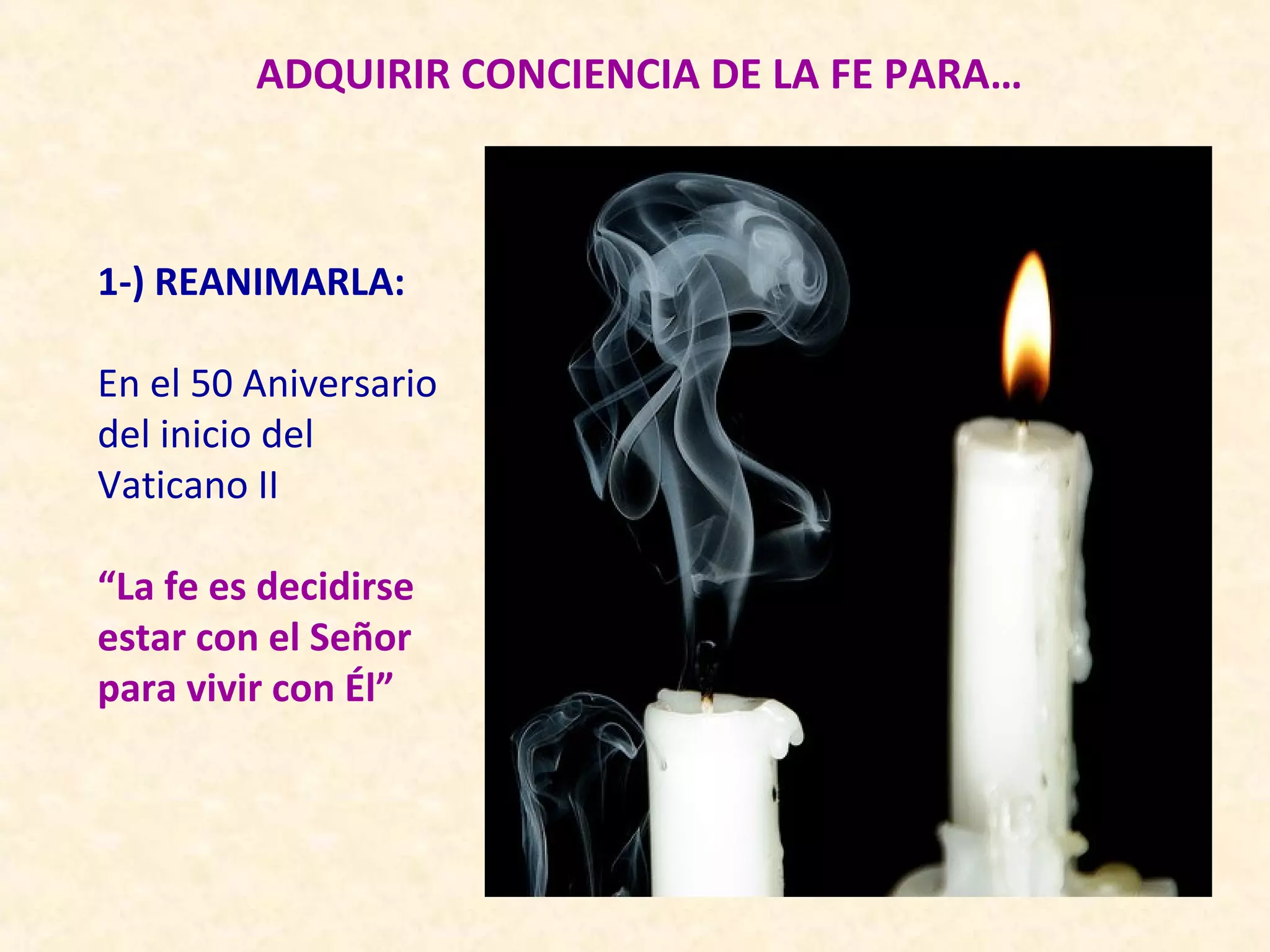 ADQUIRIR CONCIENCIA DE LA FE PARA…



1-) REANIMARLA:

En el 50 Aniversario
del inicio del
Vaticano II

“La fe es decidirse
estar con el Señor
para vivir con Él”
 