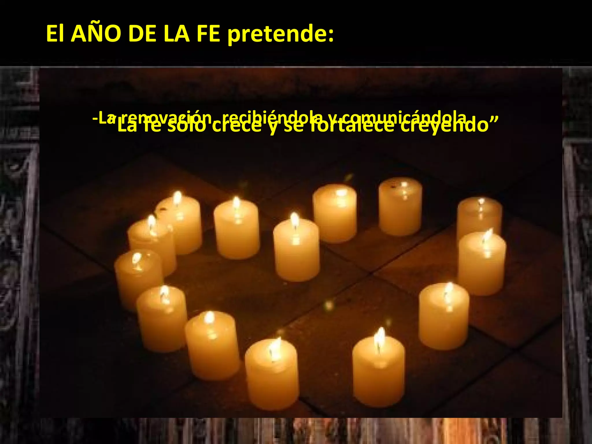 El AÑO DE LA FE pretende:


    -La renovación, recibiéndola y comunicándola
      “La fe sólo crece y se fortalece creyendo”
    -La conversión al
   Señor, como único
         Salvador
 