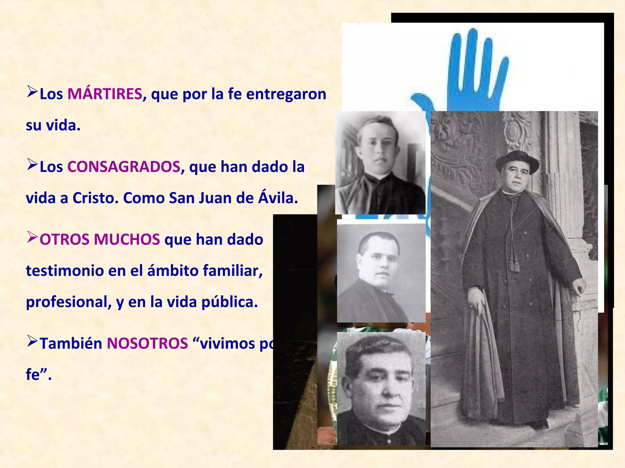 Los MÁRTIRES, que por la fe entregaron
su vida.

Los CONSAGRADOS, que han dado la
vida a Cristo. Como San Juan de Ávila.

OTROS MUCHOS que han dado
testimonio en el ámbito familiar,
profesional, y en la vida pública.

También NOSOTROS “vivimos por la
fe”.
 