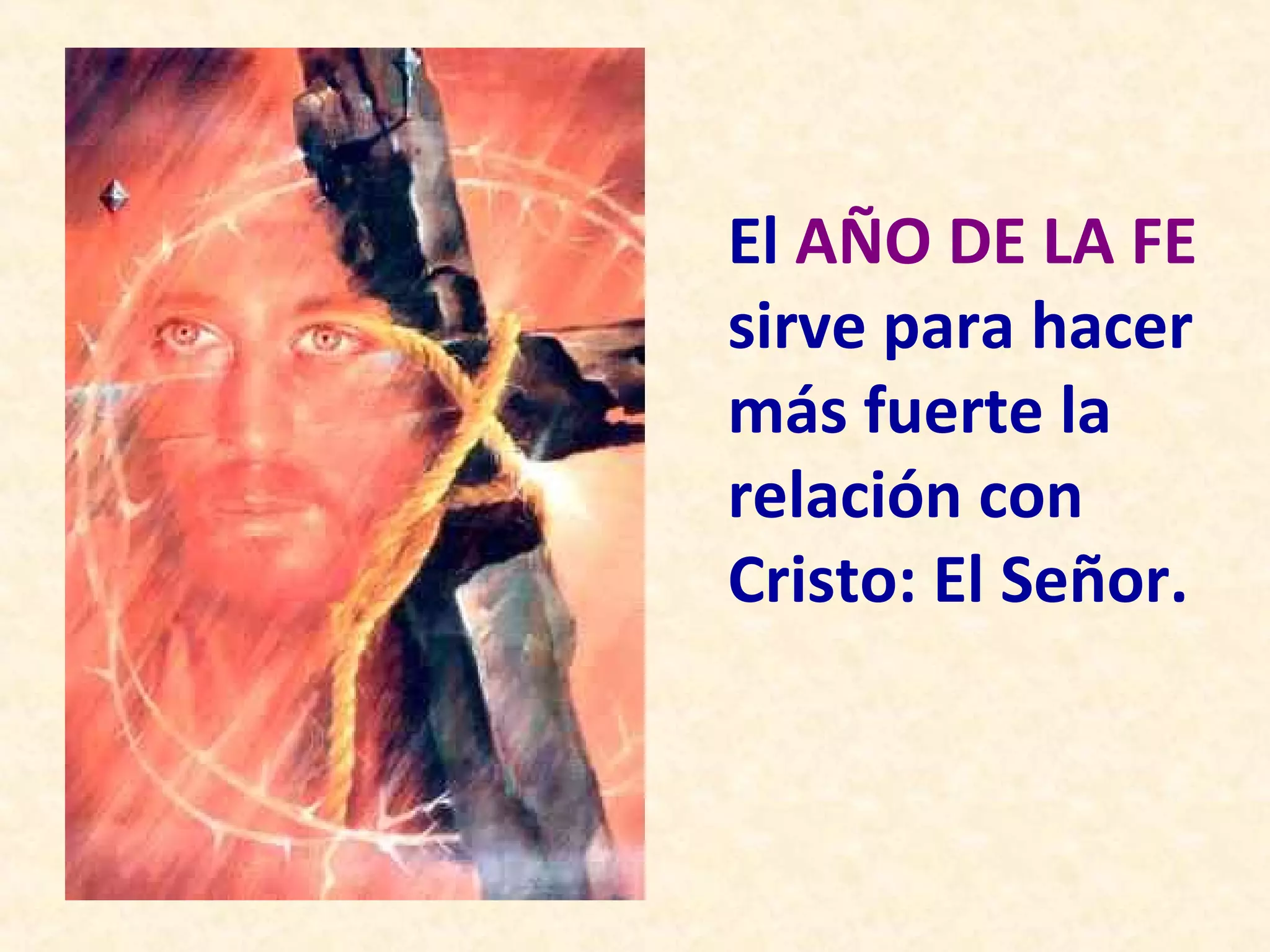 El AÑO DE LA FE
sirve para hacer
más fuerte la
relación con
Cristo: El Señor.
 