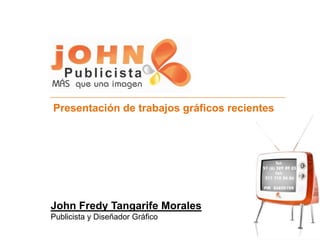 Presentación de trabajos gráficos recientes
John Fredy Tangarife Morales
Publicista y Diseñador Gráfico
 
