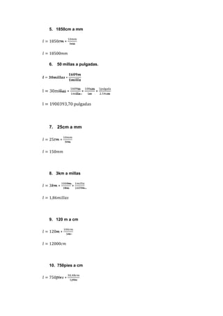 5. 1850cm a mm




6.   50 millas a pulgadas.




7. 25cm a mm




8. 3km a millas




9. 120 m a cm




10. 750pies a cm
 