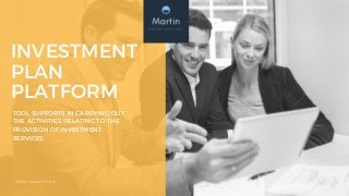 INVESTMENT
PLAN
PLATFORM
TOOL SUPPORTS IN CARRYING OUT
THE ACTIVITIES RELATING TO THE
PROVISION OF INVESTMENT
SERVICES
WWW.UXMARTIN.COM
 