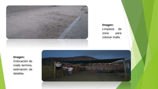 Imagen:
Limpieza de
zona para
colocar malla.
Imagen:
Colocación de
malla termina,
estimación de
detalles.
 