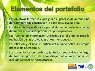 Elementos del portafolioLos objetivos formativos, que guían el proceso de aprendizaje del alumno y que constituyen la base de su evaluación.