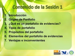 Contenido de la Sesión 1IntroducciónOrigen de Portfolio¿Qué es un portafolio de evidencias?Tipos de portafolioPropósitos del portafolioElementos del portafolio de evidenciasVentajas e inconvenientes