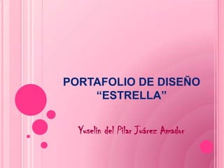 PORTAFOLIO DE DISEÑO“ESTRELLA” Yuselin del Pilar Juárez Amador 