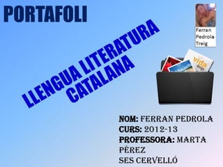 PORTAFOLI



            NOM: FERRAN PEDROLA
            CURS: 2012-13
            PROFESSORA: MARTA
            PÉREZ
            SES CERVELLÓ
 