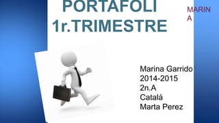 PORTAFOLI 
1r.TRIMESTRE 
MARIN 
A 
Marina Garrido 
2014-2015 
2n.A 
Catalá 
Marta Perez 
 