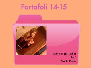 Portafoli 14-15
Judith Tugas Muñoz
2n C
Marta Perèz
 