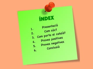 ÍNDEX
1. Presentació
2.
Com sóc?
3. Com porto el català?
4. Proves positives
5. Proves negatives
6.
Conclusió
 