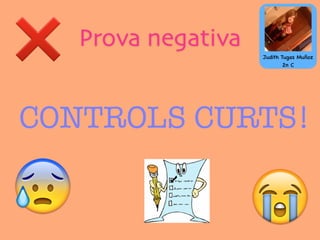 Prova negativa
😰 😭
CONTROLS CURTS!
❌ Judith Tugas Muñoz
2n C
 