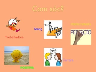 Com sóc?
Treballadora
Tenaç
Positiva
Xerraire
PERFECCIONISTA
 