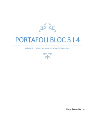 PORTAFOLI BLOC 3 I 4
APRENDE I ENSENYAR AMB TECNOLOGIES DIGITALS
Neus Prieto Garcia
 