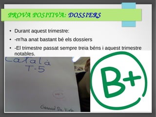 PROVA POSITIVA: DOSSIERS
● Durant aquest trimestre:
● -m'ha anat bastant bé els dossiers
● -El trimestre passat sempre treia béns i aquest trimestre
notables.
 