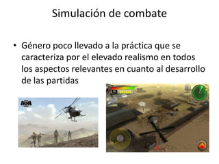 Simulación de combate

• Género poco llevado a la práctica que se
  caracteriza por el elevado realismo en todos
  los aspectos relevantes en cuanto al desarrollo
  de las partidas
 