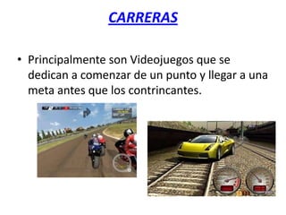 CARRERAS

• Principalmente son Videojuegos que se
  dedican a comenzar de un punto y llegar a una
  meta antes que los contrincantes.
 