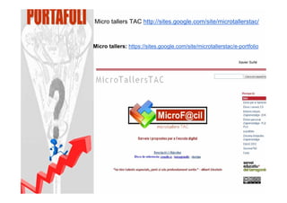 Micro tallers TAC http://sites.google.com/site/microtallerstac/


Micro tallers: https://sites.google.com/site/microtallerstac/e-portfolio

                                                               Xavier Suñé
 