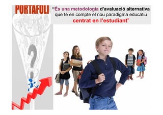 “És una metodologia d’avaluació alternativa
 que té en compte el nou paradigma educatiu
         centrat en l’estudiant”
 