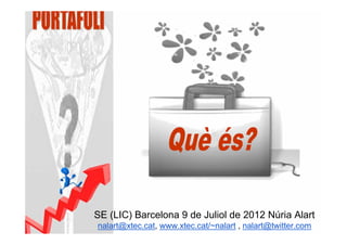 SE (LIC) Barcelona 9 de Juliol de 2012 Núria Alart
nalart@xtec.cat, www.xtec.cat/~nalart , nalart@twitter.com
 