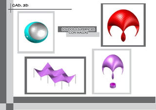 CAD. 3D




          SOLIDOS Y SUPERFICIES
              CON MALLAS
 