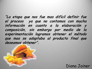 “Aprendí acerca de distintos tipos de maquinaria y sus costos. Entre los tipos de maquinaria seleccionamos una enlatadora capaz de enlatar 150 latas por minuto. Es la de menor velocidad que encontramos disponible y sin embargo resulta ser una máquina con mayor capacidad de la requerida asi que a niveles bajos de producción se mantendrá ociosa por cierto período.”Gustavo Méndez Morales