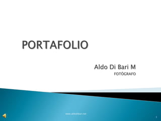 Aldo Di Bari M
                           FOTÓGRAFO




www.aldodibari.net
                                       1
 