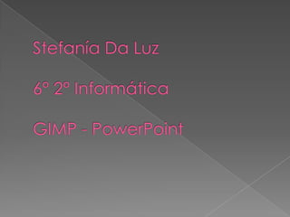 Stefanía Da Luz6° 2° InformáticaGIMP - PowerPoint 