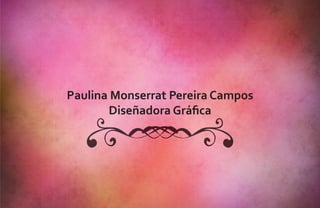 Paulina Monserrat Pereira Campos
       Diseñadora Gráfica
 