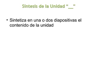 • Sintetiza en una o dos diapositivas el 
  contenido de la unidad
 