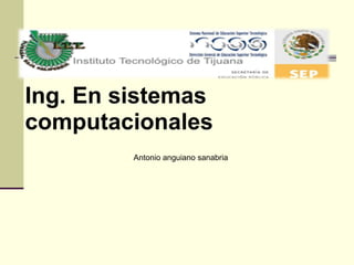 Ing. En sistemas computacionales   Antonio anguiano sanabria 