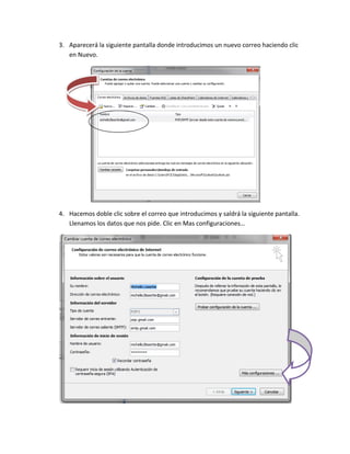 3. Aparecerá la siguiente pantalla donde introducimos un nuevo correo haciendo clic
   en Nuevo.




4. Hacemos doble clic sobre el correo que introducimos y saldrá la siguiente pantalla.
   Llenamos los datos que nos pide. Clic en Mas configuraciones…
 