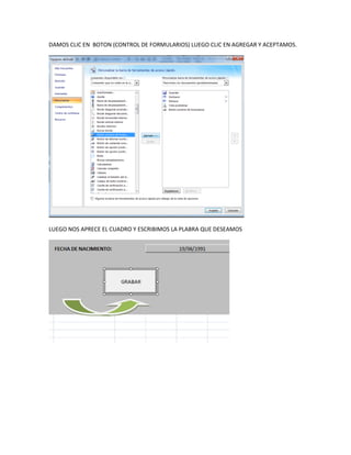 DAMOS CLIC EN BOTON (CONTROL DE FORMULARIOS) LUEGO CLIC EN AGREGAR Y ACEPTAMOS.




LUEGO NOS APRECE EL CUADRO Y ESCRIBIMOS LA PLABRA QUE DESEAMOS
 