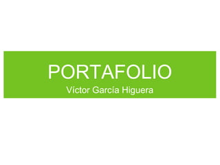 PORTAFOLIO
Víctor García Higuera
 