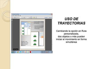 USO DE
TRAYECTORIAS
Cambiando la opción en Ruta
personalizada,
dos objetos o más pueden
iniciar el movimiento en forma
simultánea
 