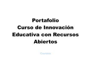 Portafolio
Curso de Innovación
Educativa con Recursos
Abiertos
Coursera
 