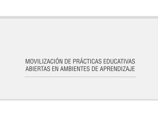 MOVILIZACIÓN DE PRÁCTICAS EDUCATIVAS
ABIERTAS EN AMBIENTES DE APRENDIZAJE
 