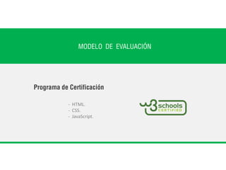 MODELO DE EVALUACIÓN
Programa de Certificación
- HTML.
- CSS.
- JavaScript.
 