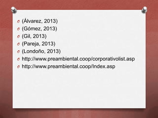 O (Álvarez, 2013)
O (Gómez, 2013)
O (Gil, 2013)
O (Pareja, 2013)

O (Londoño, 2013)
O http://www.preambiental.coop/corporativolist.asp
O http://www.preambiental.coop/Index.asp

 