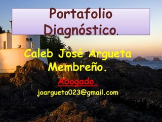 Portafolio
Diagnóstico.
Caleb José Argueta
Membreño.
Abogado.
joargueta023@gmail.com
 