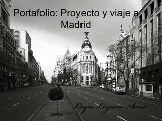 Portafolio: Proyecto y viaje a
Madrid
 