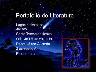 Portafolio de Literatura
Lagos de Moreno,
Jalisco
Santa Teresa de Jesús
Octavio I Ruiz Valencia
Pedro López Guzmán
2 semestre A
Preparatoria
 