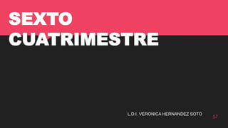 SEXTO
CUATRIMESTRE
57
L.D.I. VERONICA HERNANDEZ SOTO
 