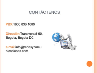 CONTÁCTENOS
PBX:1800 830 1000
Dirección:Transversal 60,
Bogota, Bogota DC
e.mail:info@redesycomu
nicaciones.com
 